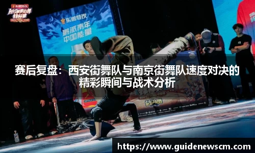 赛后复盘:西安街舞队与南京街舞队速度对决的精彩瞬间与战术分析